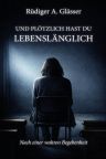 Rüdiger A. Glässer: Und plötzlich hast du lebenslänglich